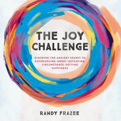 The Joy Challenge: Discover the Ancient Secret to Experiencing Worry-Defeating, Circumstance-Defying Happiness Audiobook, by Randy Frazee