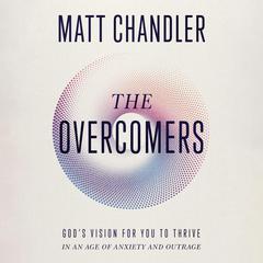 The Overcomers: Gods Vision for You to Thrive in an Age of Anxiety and Outrage Audiobook, by Matt Chandler