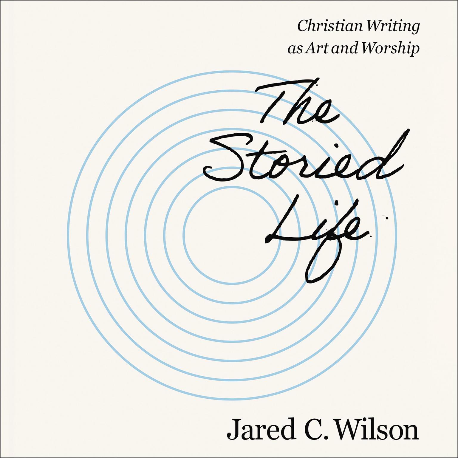 The Storied Life: Christian Writing as Art and Worship Audiobook, by Jared C. Wilson