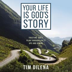 Your Life is Gods Story: Trusting God’s Plan Through Life’s Ups and Downs Audiobook, by Tim Dilena