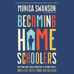 Becoming Homeschoolers: Give Your Kids a Great Education, a Strong Family, and a Life Theyll Thank You for Later Audiobook, by Monica Swanson