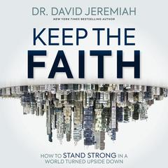 Keep the Faith: How to Stand Strong in a World Turned Upside-Down Audiobook, by David Jeremiah