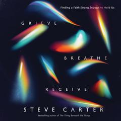 Grieve, Breathe, Receive: Finding a Faith Strong Enough to Hold Us Audiobook, by Steve Carter