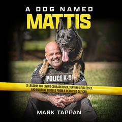 A Dog Named Mattis: 12 Lessons for Living Courageously, Serving Selflessly, and Building Bridges from a Heroic K9 Officer Audiobook, by Mark Tappan