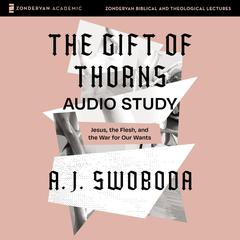 The Gift of Thorns Audio Study: Jesus, the Flesh, and the War for Our Wants Audiobook, by A.J. Swoboda