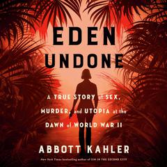 Eden Undone: A True Story of Sex, Murder, and Utopia at the Dawn of World War II Audibook, by Abbott Kahler