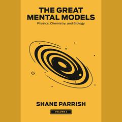 The Great Mental Models, Volume 2: Physics, Chemistry, and Biology Audibook, by Shane Parrish