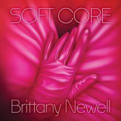 Soft Core: A Novel Audibook, by Brittany Newell