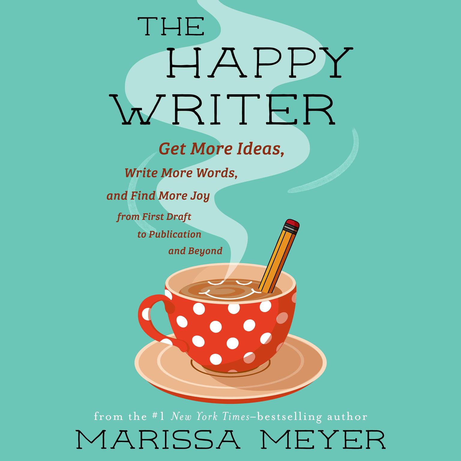 The Happy Writer: Get More Ideas, Write More Words, and Find More Joy from First Draft to Publication and Beyond Audiobook, by Marissa Meyer