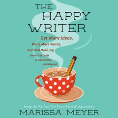 The Happy Writer: Get More Ideas, Write More Words, and Find More Joy from First Draft to Publication and Beyond Audibook, by Marissa Meyer