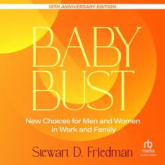 Baby Bust, 10th Anniversary Edition: New Choices for Men and Women in Work and Family Audibook, by Stewart D. Friedman