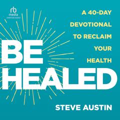Be Healed: A 40-Day Devotional to Reclaim Your Health Audiobook, by Steve Austin