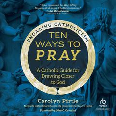 Ten Ways to Pray: A Catholic Guide for Drawing Closer to God (Engaging Catholicism) Audiobook, by Carolyn Pirtle