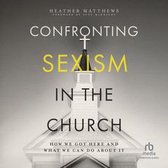 Confronting Sexism in the Church: How We Got Here and What We Can Do About It Audiobook, by Heather Matthews