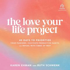 The Love Your Life Project: 40 Days to Prioritize Your Passions, Cultivate Productive Habits, and Refuel with Times of Rest Audiobook, by Karen Ehman