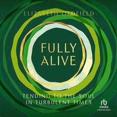 Fully Alive: Tending to the Soul in Turbulent Times Audiobook, by Elizabeth Oldfield