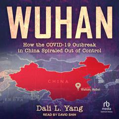 Wuhan: How the COVID-19 Outbreak in China Spiraled Out of Control Audibook, by Dali L. Yang