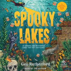 Spooky Lakes: 25 Strange and Mysterious Lakes that Dot Our Planet Audibook, by Geo Rutherford