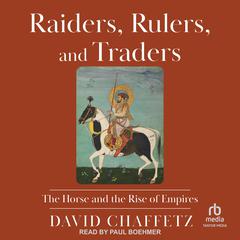 Raiders, Rulers, and Traders: The Horse and the Rise of Empires Audiobook, by David Chaffetz