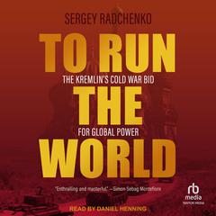 To Run The World: The Kremlins Cold War Bid for Global Power Audiobook, by Sergey Radchenko