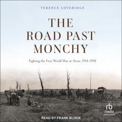 The Road Past Monchy: Fighting the First World War at Arras, 1914–1918 Audibook, by Terence Loveridge