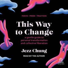 This Way to Change: Poems, Prose, Practices Audiobook, by Jezz Chung