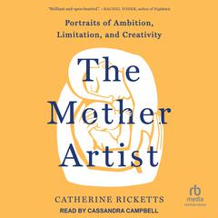 The Mother Artist: Portraits of Ambition, Limitation, and Creativity Audiobook, by Catherine Ricketts