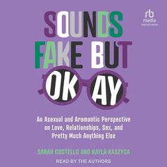 Sounds Fake But Okay: An Asexual and Aromantic Perspective on Love, Relationships, Sex, and Pretty Much Anything Else Audiobook, by Kayla Kaszyca