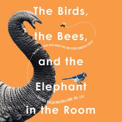 The Birds, the Bees, and the Elephant in the Room: Talking to Your Kids About Sex & Other Sensitive Topics Audiobook, by Rachel Coler Mulholland