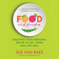 Food and Freedom: Discover Your Personal Recipe to Eat, Think, and Live Well Audiobook, by Sue Van Raes