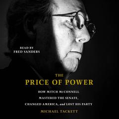 The Price of Power: How Mitch McConnell Mastered the Senate, Changed America, and Lost His Party Audibook, by Michael Tackett