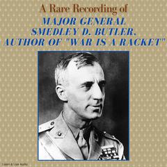 A Rare Recording of Major General Smedley D. Butler, Author of War Is A Racket Audiobook, by Major General Smedley D. Butler