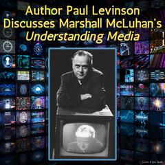 Author Paul Levinson Discusses Marshall McLuhans Understanding Media Audiobook, by Paul Levinson