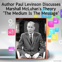 Author Paul Levinson Discusses Marshall McLuhan's Theory 'The Medium Is The Message' Audibook, by Paul Levinson