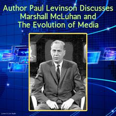 Author Paul Levinson Discusses Marshall McLuhan and The Evolution of Media Audiobook, by Paul Levinson