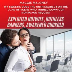 Exploited Hotwife, Ruthless Bankers, Awakened Cuckold: My Sweetie Does the Unthinkable for the Loan Officers Who Turned Down Our Mortgage Request Audiobook, by Maggie Maloney