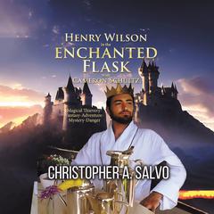 Henry Wilson in the Enchanted Flask with Cameron Schultz Audiobook, by Christopher A. Salvo