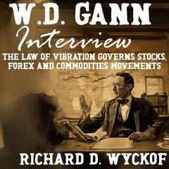 W.D. Gann Interview by Richard D. Wyckoff: The Law of Vibration Governs Stocks, Forex and Commodities Movements Audiobook, by Richard D. Wyckoff
