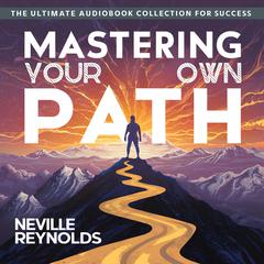 Mastering Your Own Path: The Ultimate Audiobook Collection for Success Audiobook, by Neville Reynolds