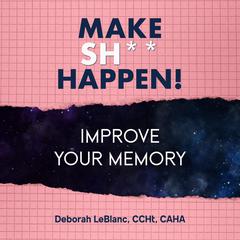 Make Sh*t Happen: Improve Your Memory Audiobook, by Deborah LeBlanc, CCHt, CAHA