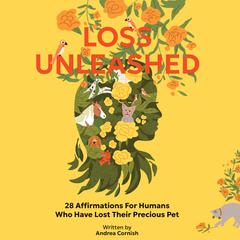 Loss Unleashed: 28 Affirmations For Humans Who Have Lost Their Precious Pets Audiobook, by Andrea Cornish