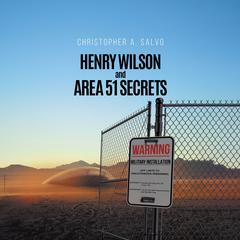 Henry Wilson and Area 51 Secrets Audiobook, by Christopher A. Salvo