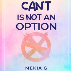 Can’t Is Not An Option Audiobook, by Mekia G
