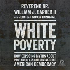 White Poverty: How Exposing Myths about Race and Class Can Reconstruct American Democracy Audiobook, by Reverend Dr. William Barber