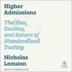 Higher Admissions: The Rise and Fall of Standardized Testing Audiobook, by Nicholas Lemann