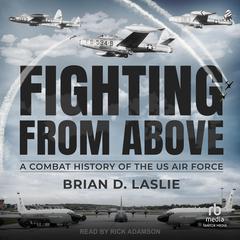 Fighting From Above: A Combat History of the US Air Force Audiobook, by Brian D. Laslie