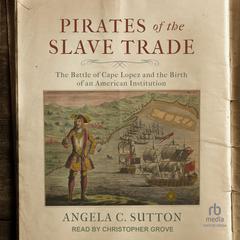 Pirates of the Slave Trade: The Battle of Cape Lopez and the Birth of an American Institution Audibook, by Angela C. Sutton