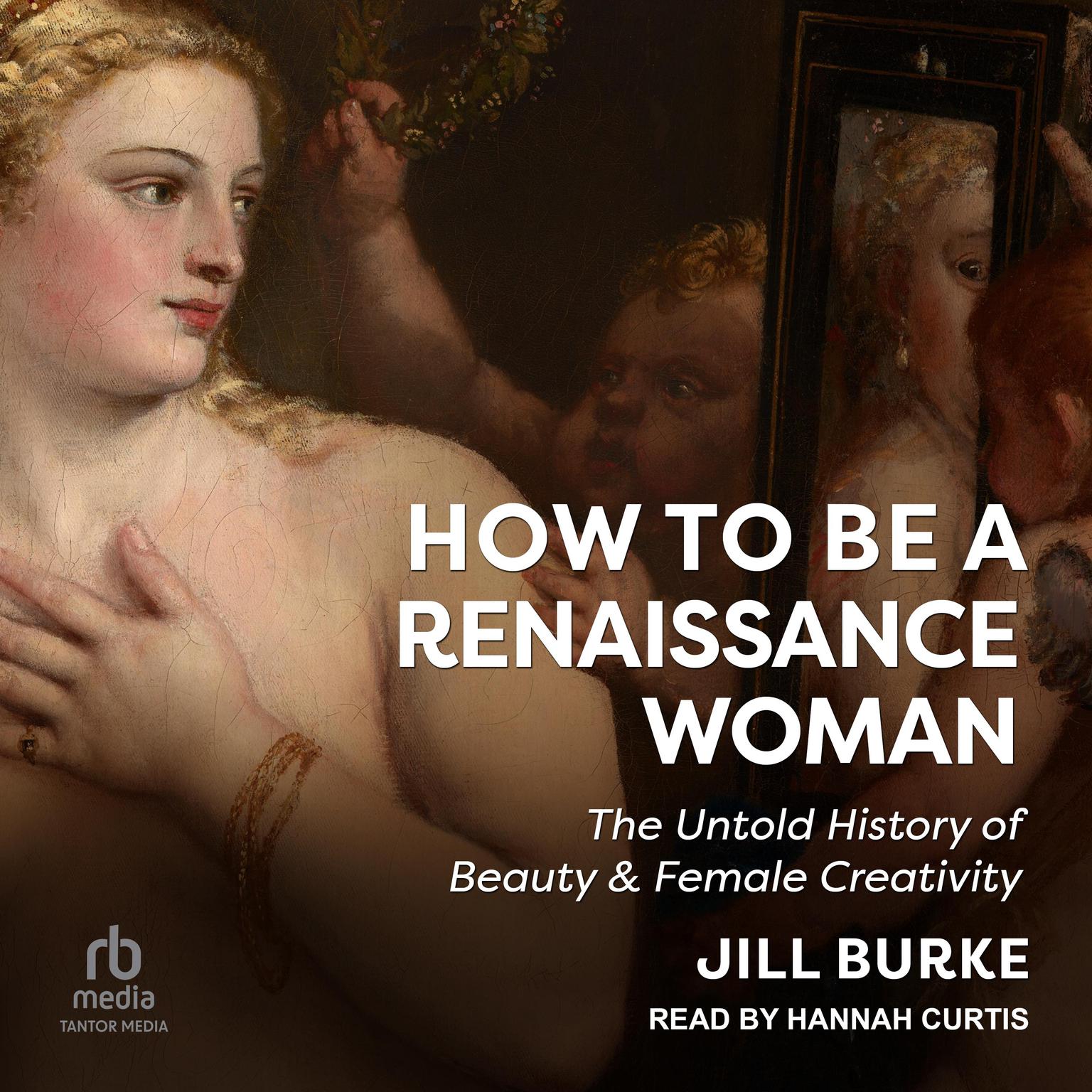 How to Be a Renaissance Woman: The Untold History of Beauty & Female Creativity Audiobook, by Jill Burke