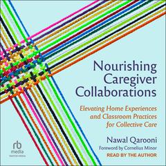 Nourishing Caregiver Collaborations: Elevating Home Experiences and Classroom Practices for Collective Care Audiobook, by Nawal Qarooni