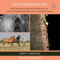 Why Elephants Cry: How Observing Unusual Animal Behaviours Can Predict the Weather (and Other Environmental Phenomena) Audiobook, by John T. Hancock